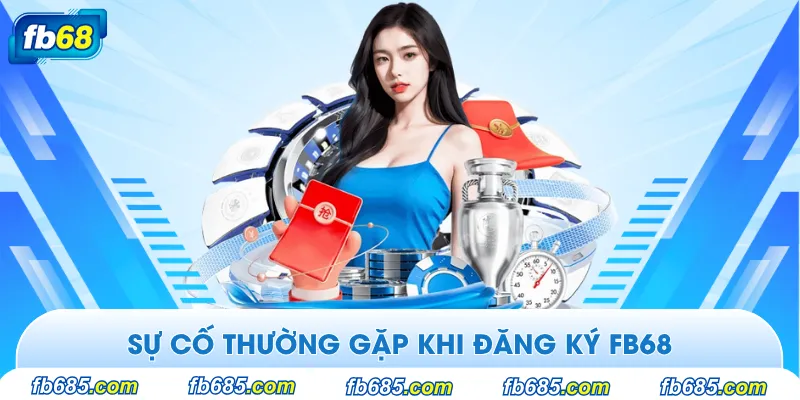 Sự cố thường gặp khi đăng ký FB68